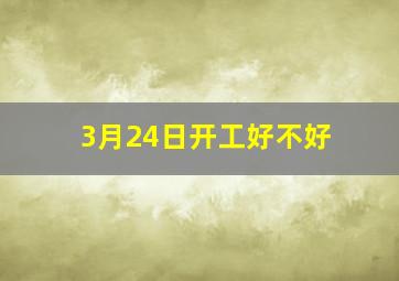 3月24日开工好不好