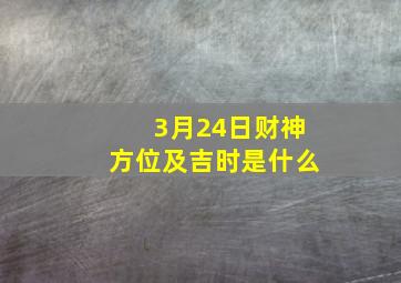 3月24日财神方位及吉时是什么