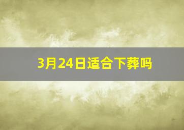 3月24日适合下葬吗