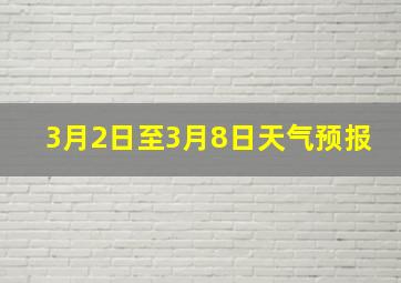 3月2日至3月8日天气预报