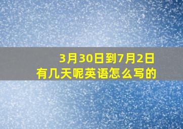 3月30日到7月2日有几天呢英语怎么写的