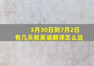 3月30日到7月2日有几天呢英语翻译怎么说