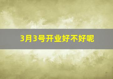 3月3号开业好不好呢