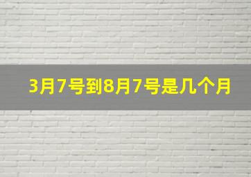 3月7号到8月7号是几个月