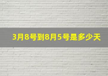 3月8号到8月5号是多少天