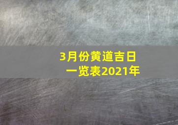 3月份黄道吉日一览表2021年