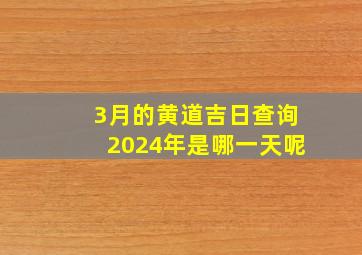 3月的黄道吉日查询2024年是哪一天呢