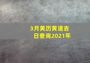 3月黄历黄道吉日查询2021年