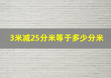 3米减25分米等于多少分米