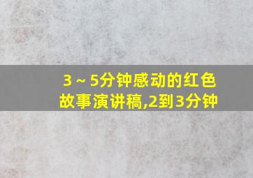 3～5分钟感动的红色故事演讲稿,2到3分钟