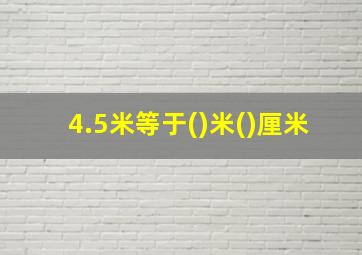 4.5米等于()米()厘米