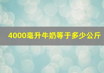 4000毫升牛奶等于多少公斤