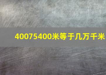 40075400米等于几万千米