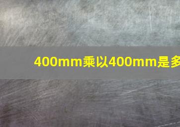 400mm乘以400mm是多少