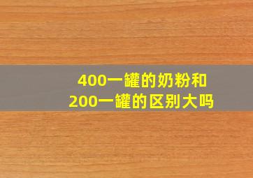 400一罐的奶粉和200一罐的区别大吗