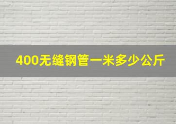 400无缝钢管一米多少公斤