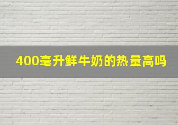 400毫升鲜牛奶的热量高吗