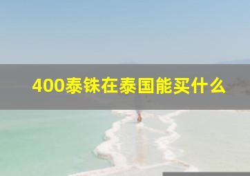 400泰铢在泰国能买什么