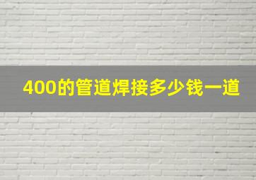 400的管道焊接多少钱一道