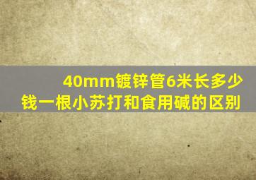 40mm镀锌管6米长多少钱一根小苏打和食用碱的区别