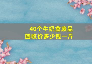 40个牛奶盒废品回收价多少钱一斤