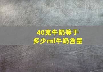 40克牛奶等于多少ml牛奶含量