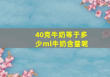 40克牛奶等于多少ml牛奶含量呢