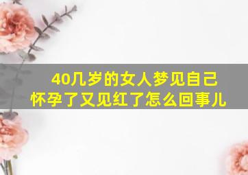 40几岁的女人梦见自己怀孕了又见红了怎么回事儿