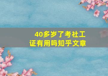 40多岁了考社工证有用吗知乎文章