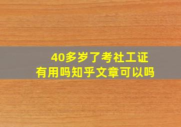 40多岁了考社工证有用吗知乎文章可以吗