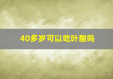 40多岁可以吃叶酸吗