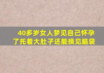 40多岁女人梦见自己怀孕了托着大肚孑还能摸见脑袋