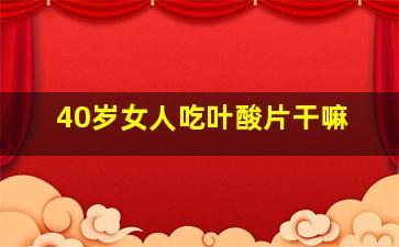 40岁女人吃叶酸片干嘛