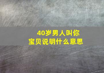 40岁男人叫你宝贝说明什么意思