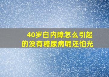 40岁白内障怎么引起的没有糖尿病呢还怕光