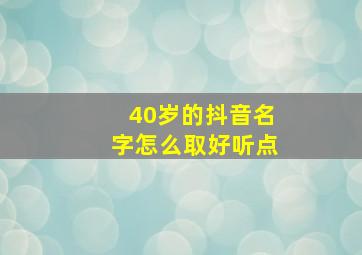 40岁的抖音名字怎么取好听点