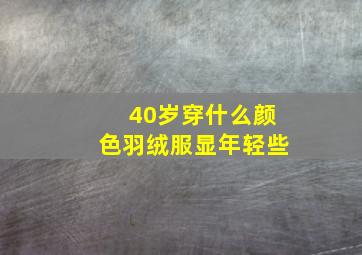 40岁穿什么颜色羽绒服显年轻些