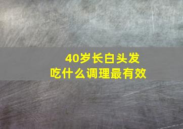 40岁长白头发吃什么调理最有效