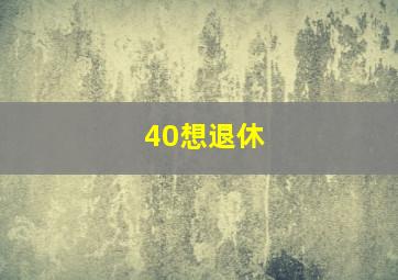 40想退休