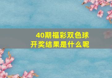 40期福彩双色球开奖结果是什么呢