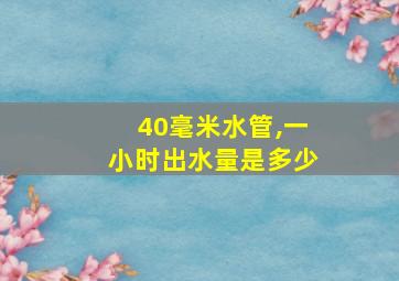 40毫米水管,一小时出水量是多少