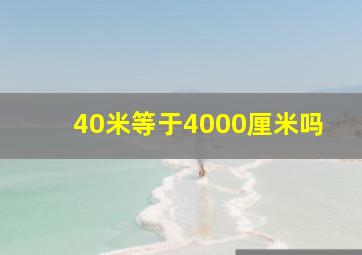 40米等于4000厘米吗