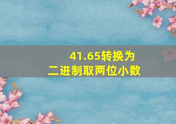 41.65转换为二进制取两位小数