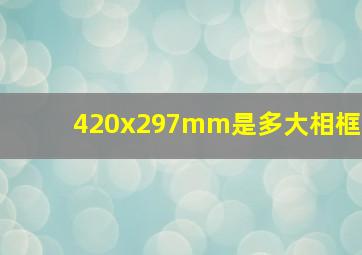 420x297mm是多大相框