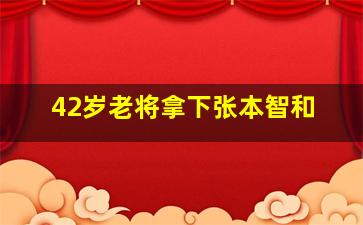 42岁老将拿下张本智和