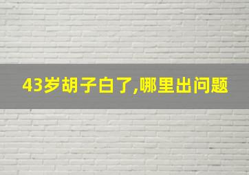 43岁胡子白了,哪里出问题