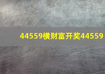 44559横财富开奖44559