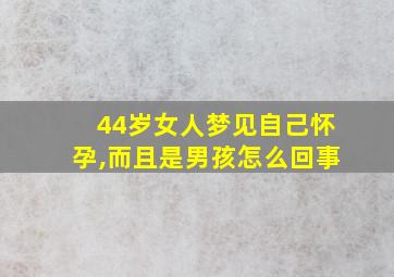 44岁女人梦见自己怀孕,而且是男孩怎么回事