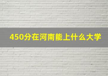 450分在河南能上什么大学