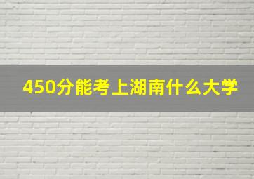 450分能考上湖南什么大学